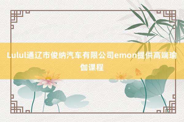 Lulul通辽市俊纳汽车有限公司emon提供高端瑜伽课程