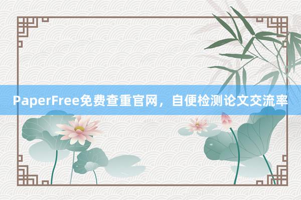 PaperFree免费查重官网,自便检测论文交流率