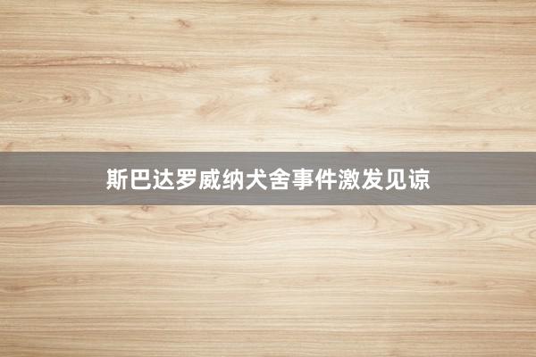 斯巴达罗威纳犬舍事件激发见谅
